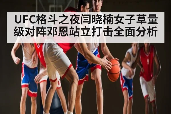 UFC格斗之夜闫晓楠女子草量级对阵邓恩站立打击全面分析 - mk sports